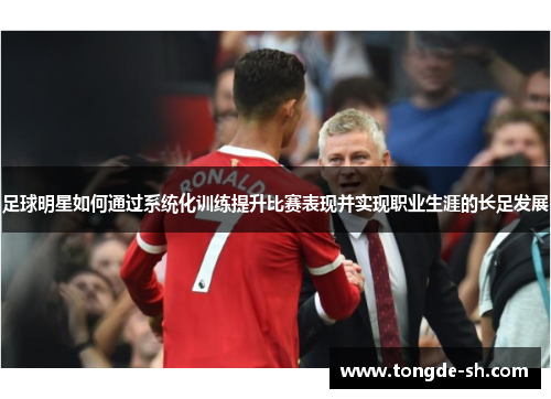 足球明星如何通过系统化训练提升比赛表现并实现职业生涯的长足发展