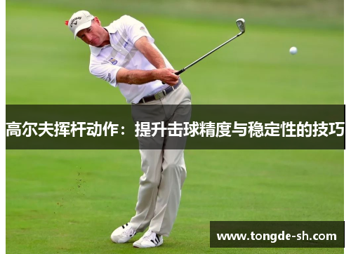 高尔夫挥杆动作：提升击球精度与稳定性的技巧